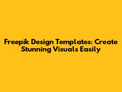 Freepik Design Templates: Create Stunning Visuals Easily