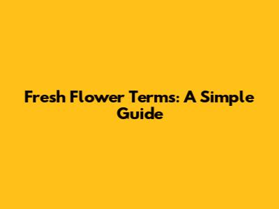 Fresh Flower Terms: A Simple Guide