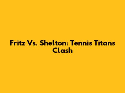 Fritz Vs. Shelton: Tennis Titans Clash