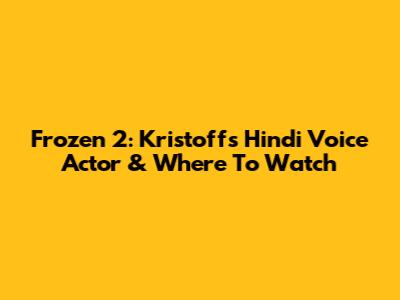 Frozen 2: Kristoff's Hindi Voice Actor & Where To Watch