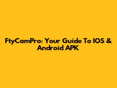 FtyCamPro: Your Guide To IOS & Android APK