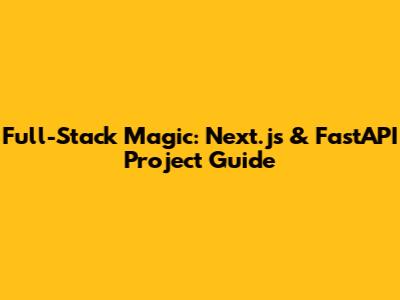 Full-Stack Magic: Next.js & FastAPI Project Guide