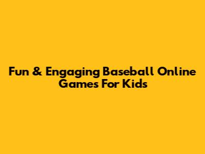 Fun & Engaging Baseball Online Games For Kids