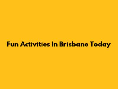 Fun Activities In Brisbane Today
