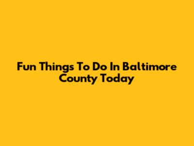 Fun Things To Do In Baltimore County Today