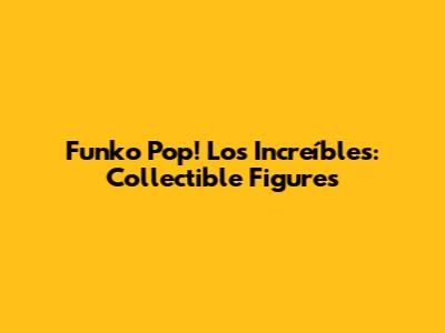Funko Pop! Los Increíbles: Collectible Figures