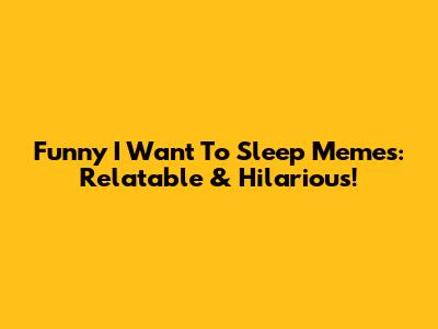 Funny I Want To Sleep Memes: Relatable & Hilarious!