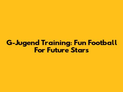 G-Jugend Training: Fun Football For Future Stars