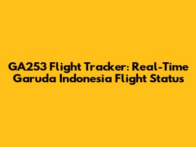 GA253 Flight Tracker: Real-Time Garuda Indonesia Flight Status