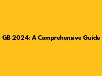 GB 2024: A Comprehensive Guide