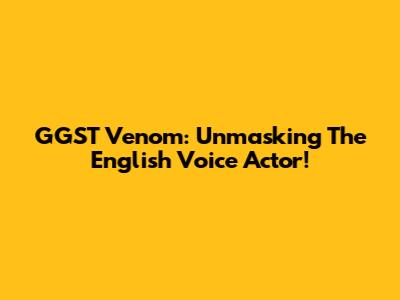 GGST Venom: Unmasking The English Voice Actor!