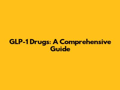 GLP-1 Drugs: A Comprehensive Guide