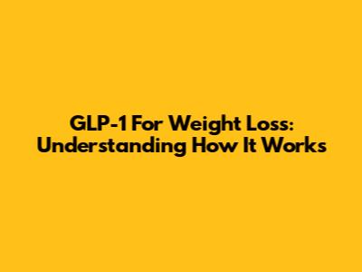 GLP-1 For Weight Loss: Understanding How It Works