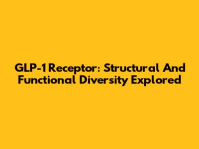 GLP-1 Receptor: Structural And Functional Diversity Explored