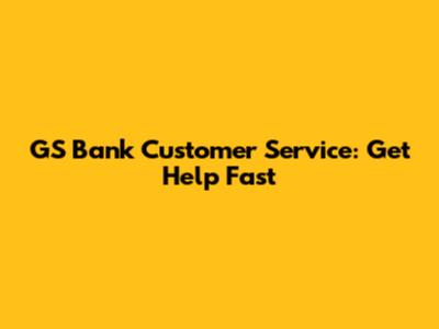 GS Bank Customer Service: Get Help Fast