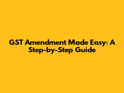 GST Amendment Made Easy: A Step-by-Step Guide