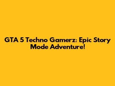 GTA 5 Techno Gamerz: Epic Story Mode Adventure!