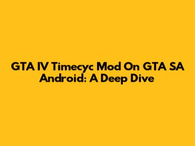 GTA IV Timecyc Mod On GTA SA Android: A Deep Dive