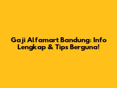 Gaji Alfamart Bandung: Info Lengkap & Tips Berguna!