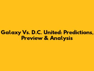 Galaxy Vs. D.C. United: Predictions, Preview & Analysis