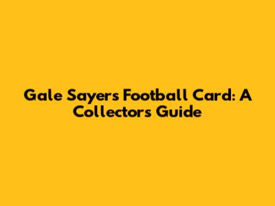 Gale Sayers Football Card: A Collector's Guide