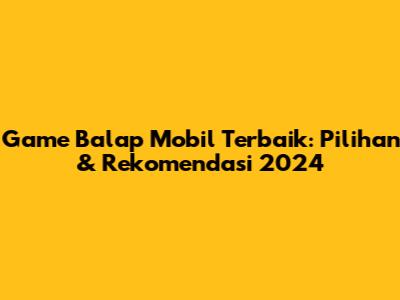 Game Balap Mobil Terbaik: Pilihan & Rekomendasi 2024