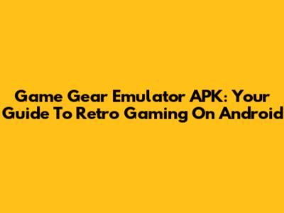 Game Gear Emulator APK: Your Guide To Retro Gaming On Android