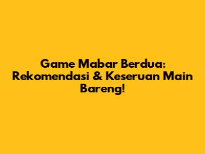 Game Mabar Berdua: Rekomendasi & Keseruan Main Bareng!