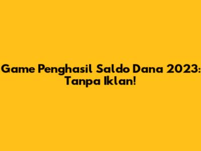 Game Penghasil Saldo Dana 2023: Tanpa Iklan!