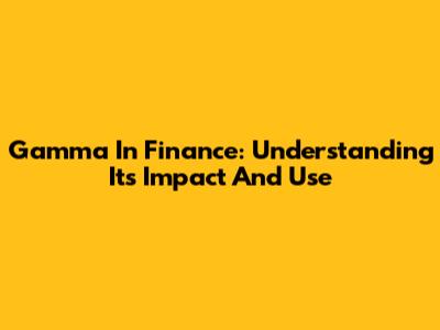Gamma In Finance: Understanding Its Impact And Use