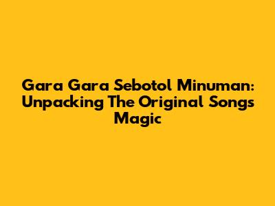 Gara Gara Sebotol Minuman: Unpacking The Original Song's Magic