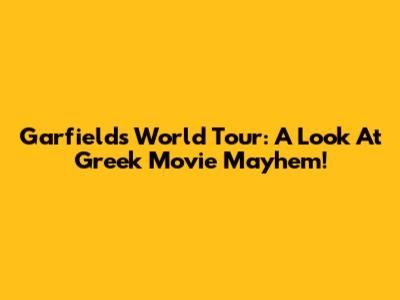 Garfield's World Tour: A Look At Greek Movie Mayhem!