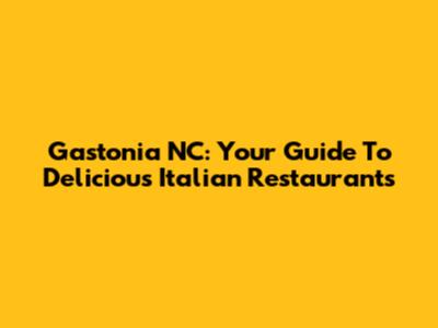 Gastonia NC: Your Guide To Delicious Italian Restaurants