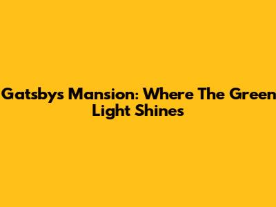 Gatsby's Mansion: Where The Green Light Shines