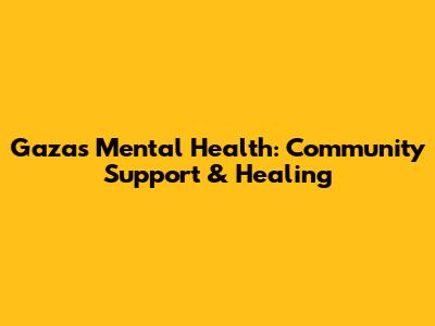 Gaza's Mental Health: Community Support & Healing