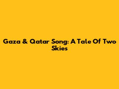Gaza & Qatar Song: A Tale Of Two Skies