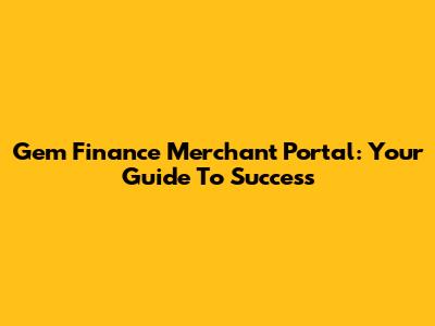 Gem Finance Merchant Portal: Your Guide To Success