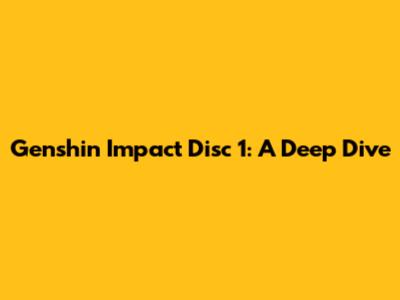 Genshin Impact Disc 1: A Deep Dive