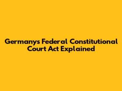 Germany's Federal Constitutional Court Act Explained
