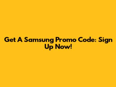 Get A Samsung Promo Code: Sign Up Now!