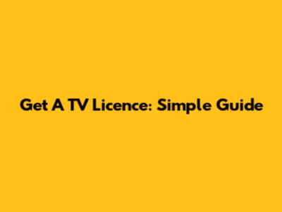 Get A TV Licence: Simple Guide
