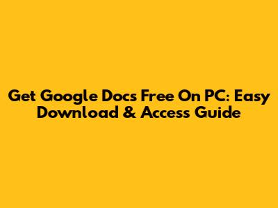 Get Google Docs Free On PC: Easy Download & Access Guide