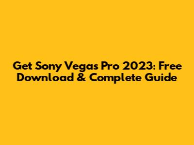 Get Sony Vegas Pro 2023: Free Download & Complete Guide