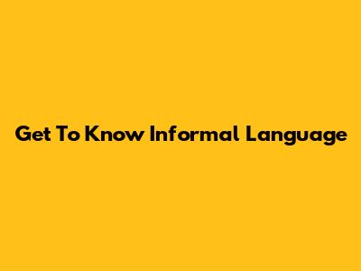 Get To Know Informal Language