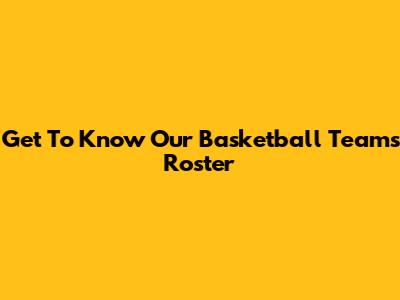 Get To Know Our Basketball Team's Roster