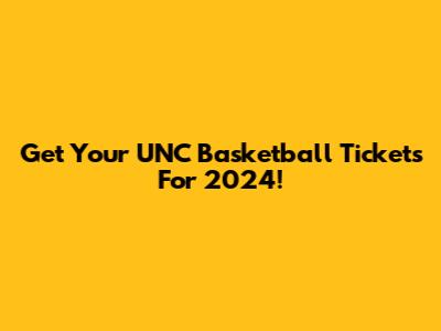 Get Your UNC Basketball Tickets For 2024!