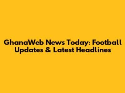 GhanaWeb News Today: Football Updates & Latest Headlines