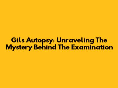 Gil's Autopsy: Unraveling The Mystery Behind The Examination