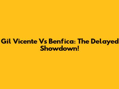 Gil Vicente Vs Benfica: The Delayed Showdown!