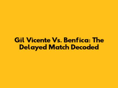 Gil Vicente Vs. Benfica: The Delayed Match Decoded